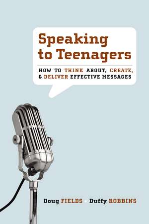 Speaking to Teenagers: How to Think About, Create, and Deliver Effective Messages de Doug Fields