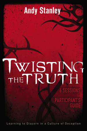 Twisting the Truth Bible Study Participant's Guide: Learning to Discern in a Culture of Deception de Andy Stanley