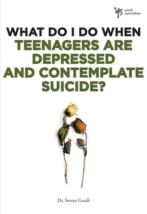 What Do I Do When Teenagers are Depressed and Contemplate Suicide? de Steven Gerali