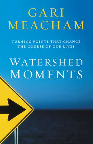 Watershed Moments: Turning Points that Change the Course of Our Lives de Gari Meacham