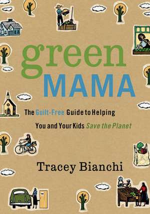 Green Mama: The Guilt-Free Guide to Helping You and Your Kids Save the Planet de Tracey Bianchi