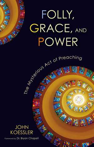 Folly, Grace, and Power: The Mysterious Act of Preaching de John Koessler