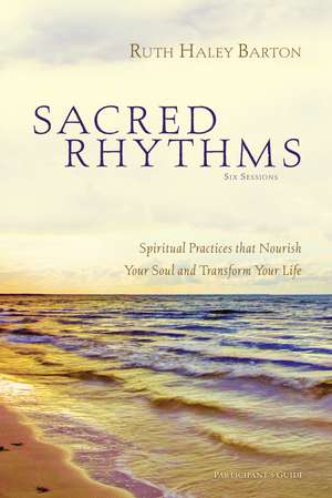 Sacred Rhythms Bible Study Participant's Guide: Spiritual Practices that Nourish Your Soul and Transform Your Life de Ruth Haley Barton