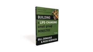 Building a Life-Changing Small Group Ministry: A Strategic Guide for Leading Group Life in Your Church de Bill Donahue