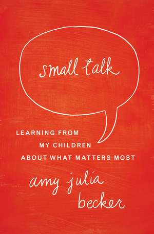 Small Talk: Learning From My Children About What Matters Most de Amy Julia Becker