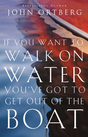 If You Want to Walk on Water, You've Got to Get Out of the Boat de John Ortberg