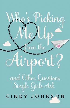 Who's Picking Me Up from the Airport?: And Other Questions Single Girls Ask de Cindy Johnson