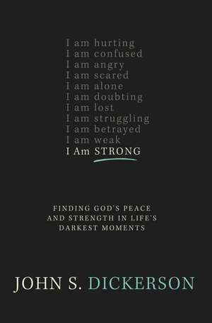 I Am Strong: Finding God’s Peace and Strength in Life’s Darkest Moments de John S. Dickerson