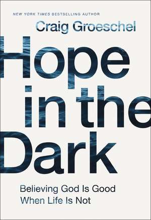 Hope in the Dark: Believing God Is Good When Life Is Not de Craig Groeschel