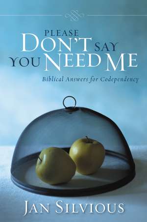 Please Don't Say You Need Me: Biblical Answers for Codependency de Jan Silvious