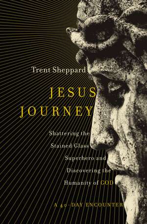 Jesus Journey: Shattering the Stained Glass Superhero and Discovering the Humanity of God de Trent Sheppard