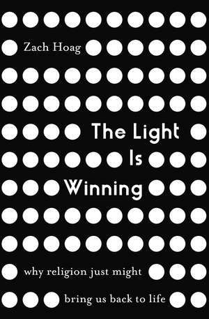 The Light Is Winning: Why Religion Just Might Bring Us Back to Life de Zach Hoag