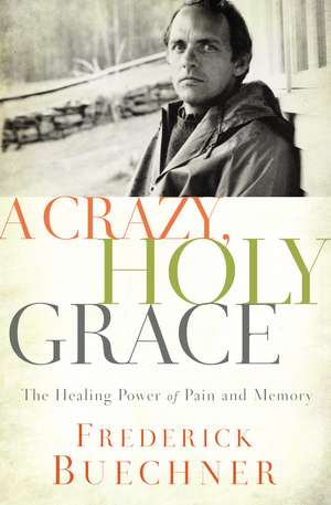 A Crazy, Holy Grace: The Healing Power of Pain and Memory de Frederick Buechner