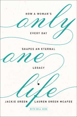 Only One Life: How a Woman's Every Day Shapes an Eternal Legacy de Jackie Green