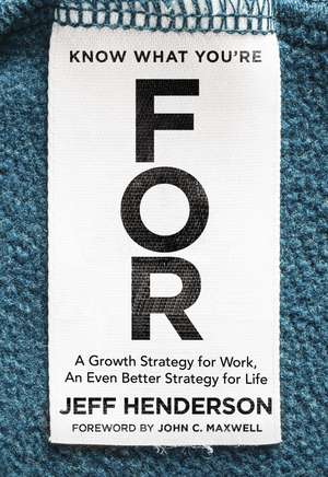 Know What You're FOR: A Growth Strategy for Work, An Even Better Strategy for Life de Jeff Henderson