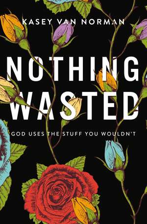 Nothing Wasted: God Uses the Stuff You Wouldn’t de Kasey Van Norman