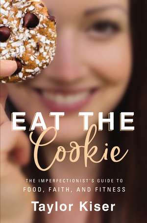 Eat the Cookie: The Imperfectionist’s Guide to Food, Faith, and Fitness de Taylor Kiser