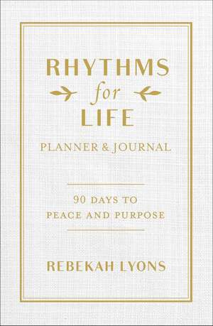 Rhythms for Life Planner and Journal: 90 Days to Peace and Purpose de Rebekah Lyons