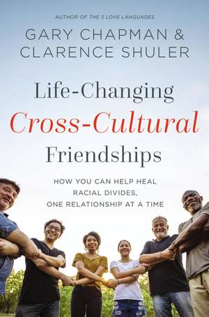 Life-Changing Cross-Cultural Friendships: How You Can Help Heal Racial Divides, One Relationship at a Time de Gary Chapman