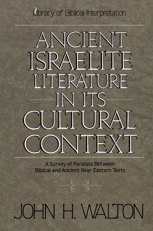 Ancient Israelite Literature in Its Cultural Context: A Survey of Parallels Between Biblical and Ancient Near Eastern Texts de John H. Walton