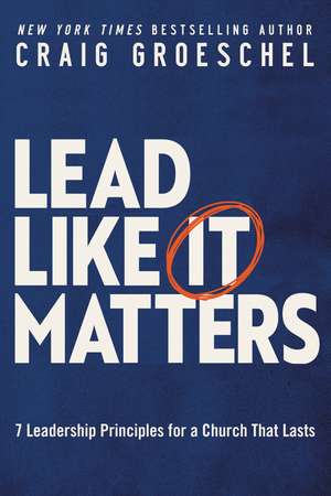 Lead Like It Matters: 7 Leadership Principles for a Church That Lasts de Craig Groeschel