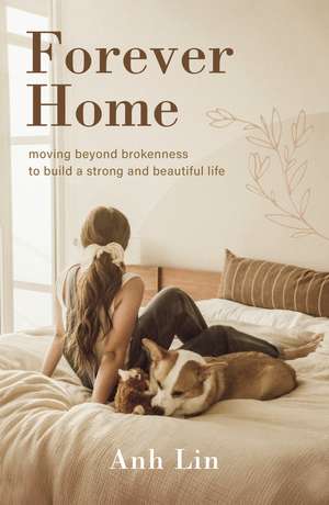 Forever Home: Moving Beyond Brokenness to Build a Strong and Beautiful Life de Anh Lin