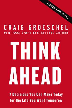 Think Ahead: 7 Decisions You Can Make Today for the God-Honoring Life You Want Tomorrow de Craig Groeschel