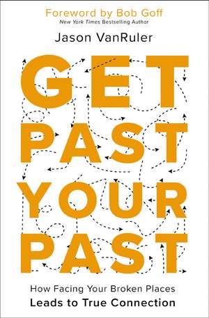 Get Past Your Past: How Facing Your Broken Places Leads to True Connection de Jason VanRuler