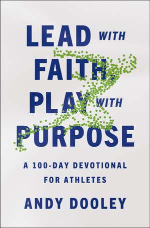 Lead with Faith, Play with Purpose: A 100-Day Devotional for Athletes de Andy Dooley