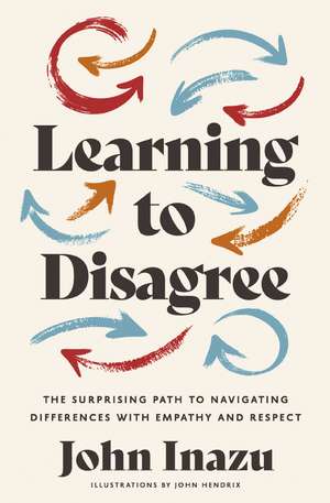 Learning to Disagree: The Surprising Path to Navigating Differences with Empathy and Respect de John Inazu