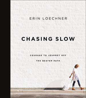 Chasing Slow: Courage to Journey Off the Beaten Path de Erin Loechner