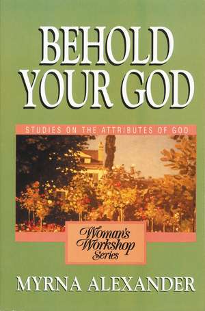 Behold Your God: Studies on the Attributes of God de Myrna Alexander