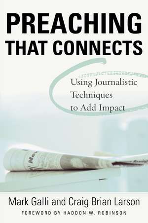 Preaching That Connects: Using Techniques of Journalists to Add Impact de Mark Galli