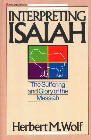 Interpreting Isaiah: The Suffering and Glory of the Messiah de Herbert M. Wolf