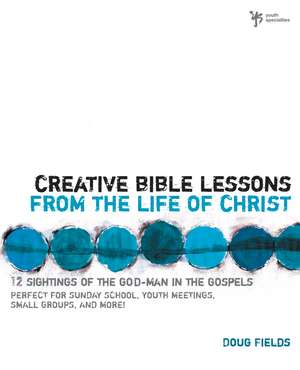 Creative Bible Lessons from the Life of Christ: 12 Ready-to-Use Bible Lessons for Your Youth Group de Doug Fields