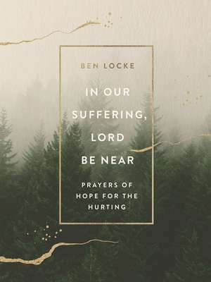 In Our Suffering, Lord Be Near: Prayers of Hope for the Hurting de Ben Locke