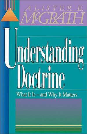 Understanding Doctrine: What It Is -and Why It Matters de Alister E. McGrath