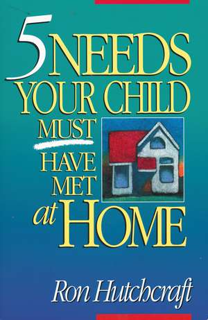 Five Needs Your Child Must Have Met at Home de Ronald Hutchcraft