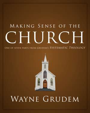 Making Sense of the Church: One of Seven Parts from Grudem's Systematic Theology de Wayne A. Grudem