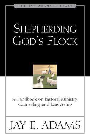 Shepherding God's Flock: A Handbook on Pastoral Ministry, Counseling, and Leadership de Jay E. Adams