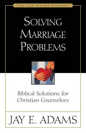 Solving Marriage Problems: Biblical Solutions for Christian Counselors de Jay E. Adams