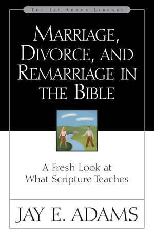 Marriage, Divorce, and Remarriage in the Bible: A Fresh Look at What Scripture Teaches de Jay E. Adams