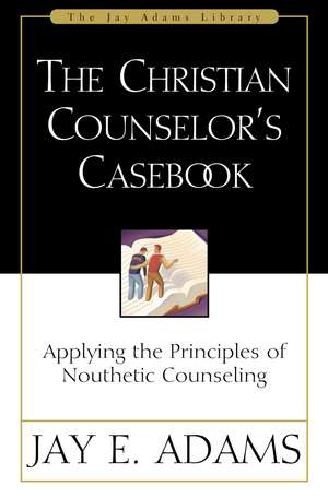 The Christian Counselor's Casebook: Applying the Principles of Nouthetic Counseling de Jay E. Adams