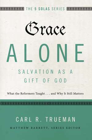 Grace Alone---Salvation as a Gift of God: What the Reformers Taught...and Why It Still Matters de Carl R. Trueman