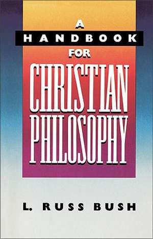 A Handbook for Christian Philosophy de L. Russ Bush III