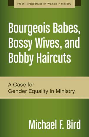 Bourgeois Babes, Bossy Wives, and Bobby Haircuts: A Case for Gender Equality in Ministry de Michael F. Bird