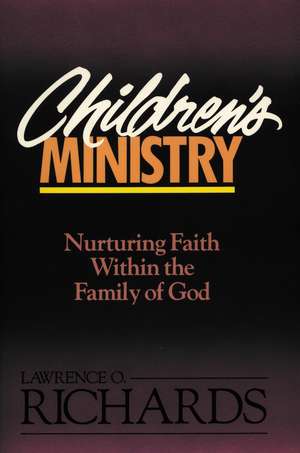 Children's Ministry: Nurturing Faith Within the Family of God de Lawrence O. Richards