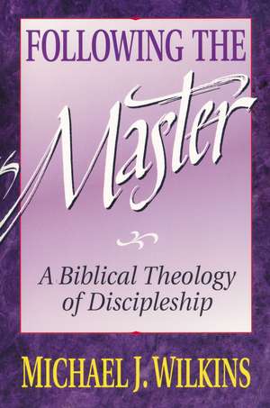 Following the Master: A Biblical Theology of Discipleship de Michael J. Wilkins