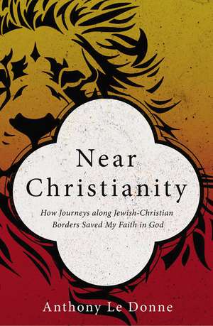 Near Christianity: How Journeys along Jewish-Christian Borders Saved My Faith in God de Anthony Le Donne