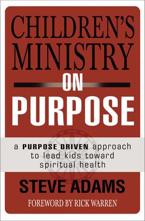 Children's Ministry on Purpose: A Purpose Driven Approach to Lead Kids toward Spiritual Health de Steven J. Adams